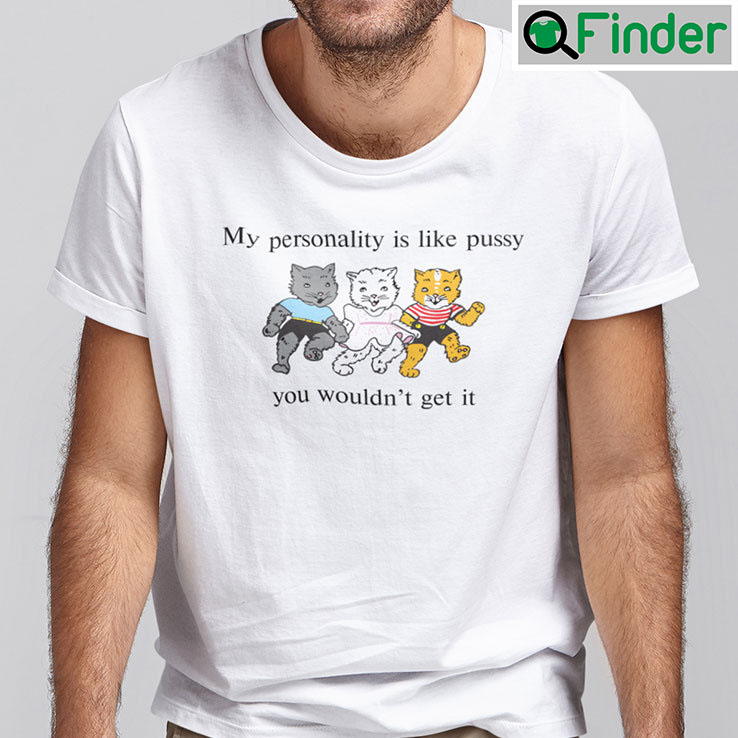 My Personality Is Like Pussy You Wouldnt Get It Unisex Shirt Q