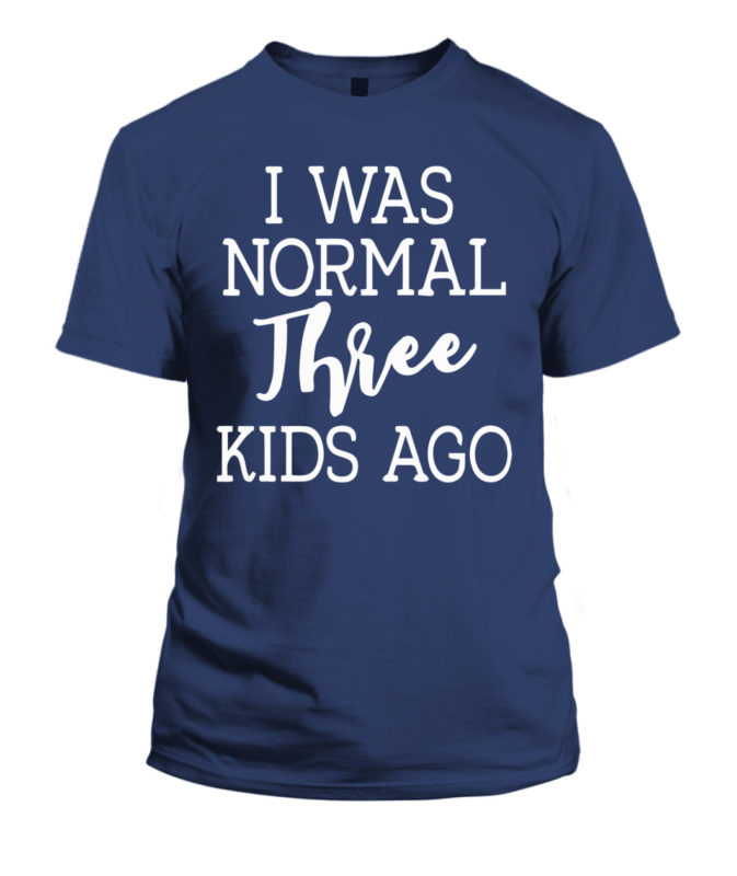 I Was Normal Three Kids Ago Shirt Tank top Hoodie - Q-Finder Trending ...