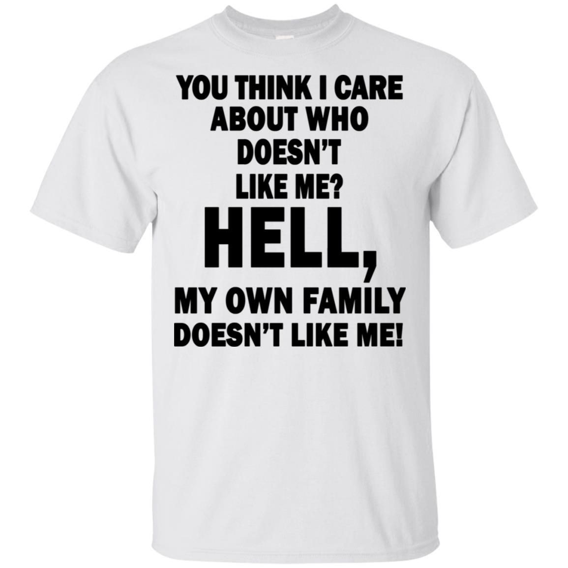 You think I care about who doesn't like me hell my own family doesn't ...
