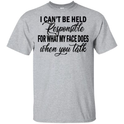 Official Funny I Can't Be Held Responsible For What My Face Does When You Talk gift Shirt 