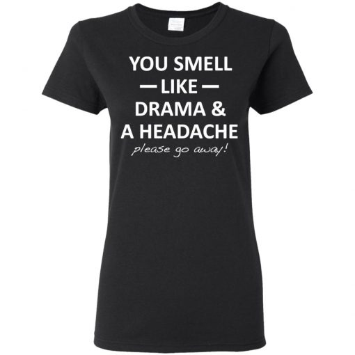 You Smell Like Drama And Headache Please Go Away Shirt Hoodies