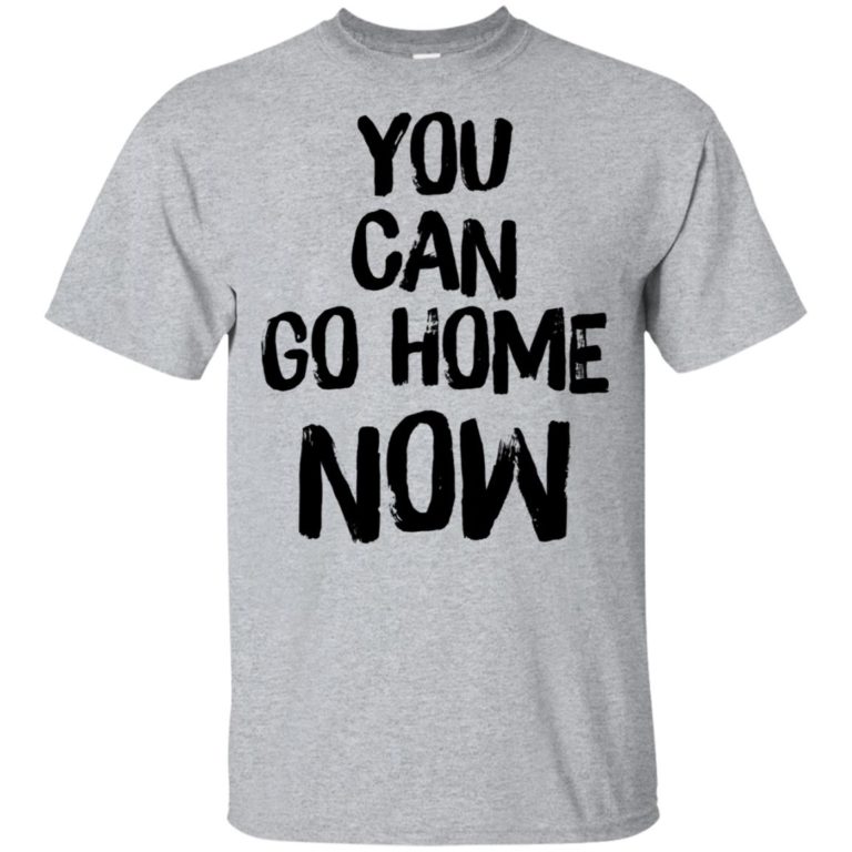 i want to go home shirt