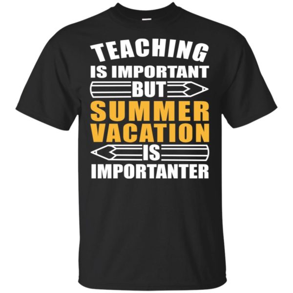 Teaching is important But Summer Vacation Is Importanter Shirt