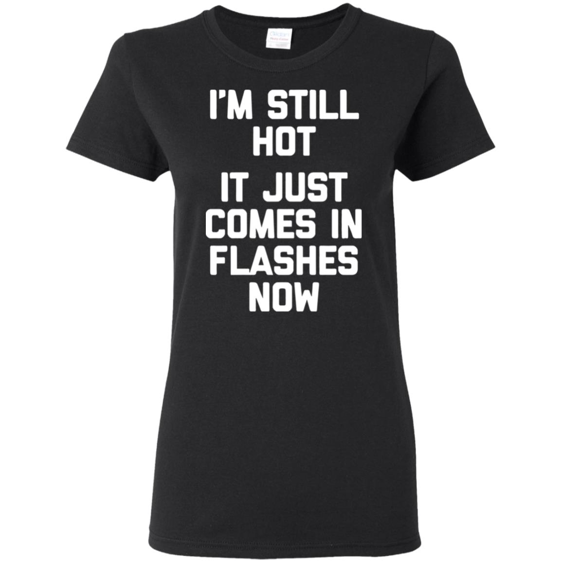 Menopause Shirt- I'm Still Hot, It Just Comes In Flashes Now T-Shirt ...
