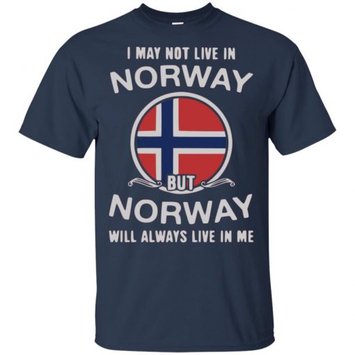 I May Not Live In Norway But Norway Will Always Live In Me Shirt