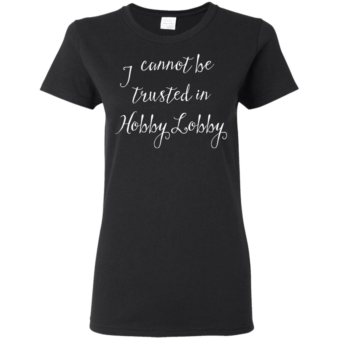I Cannot Be Trusted In Hobby Lobby Shirt Ls Tank Top Hoodie Q