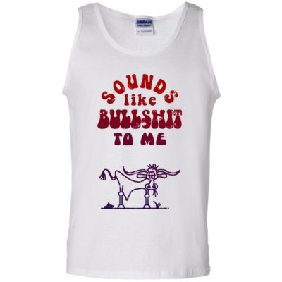 SOUNDS LIKE BULLSHIT TO ME FUNNY Shirt Tank Ls