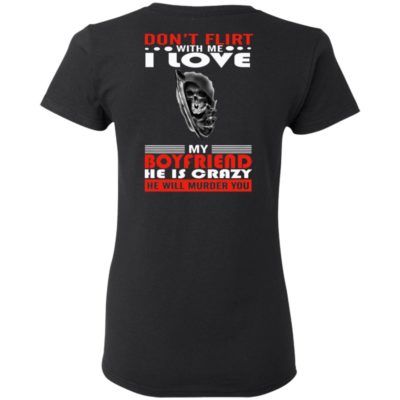 Don't Flirt-With Me-I Love My Boyfriend He Is Crazy He Will Murder You T-shirt