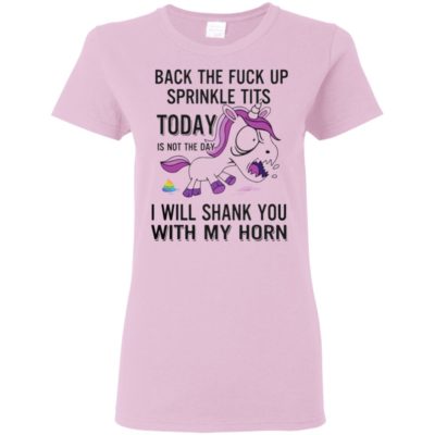 Funny Unicorns Back The Fuck Up Sprinkle Tits Today Is Not The Day I Will Shank You With My Horn Shirt Ls Hoodie Tank