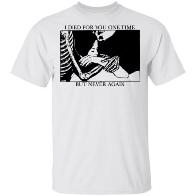 I Died For You One Time, But Never Again Shirt
