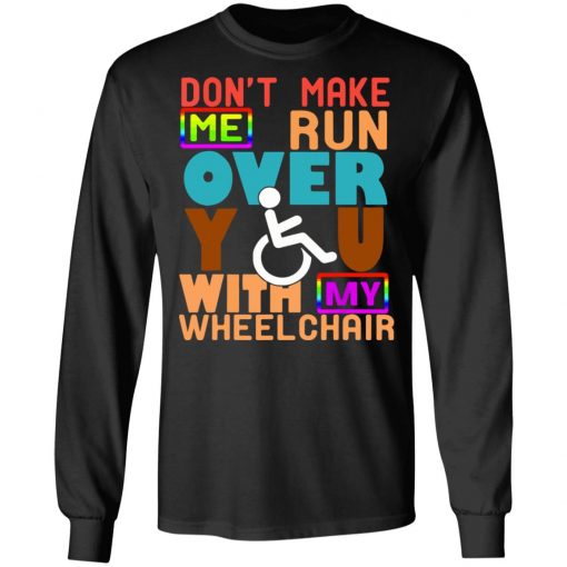 Perfect Gift Don't Make Me Run Over You With My Wheelchair Need Funny T Shirt Ls Hoodie Tank