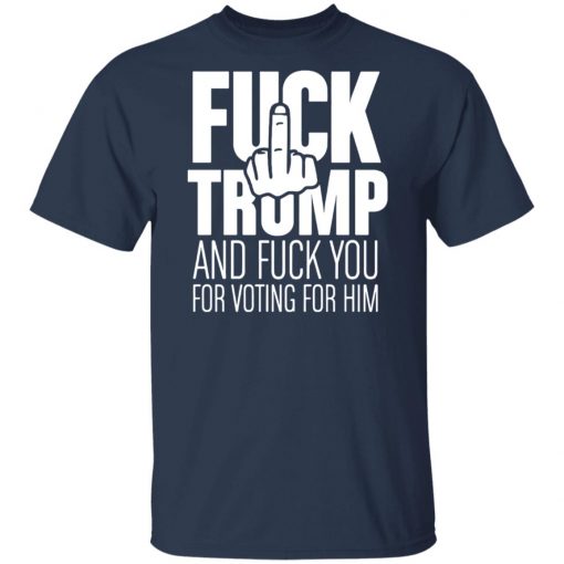 Fuck Trump and fuck you for voting for him shirt