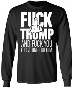 Fuck Trump and fuck you for voting for him shirt