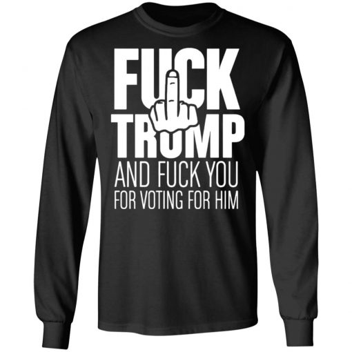 Fuck Trump and fuck you for voting for him shirt