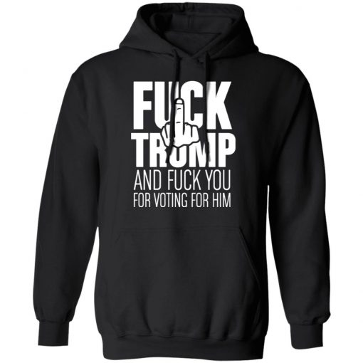 Fuck Trump and fuck you for voting for him shirt