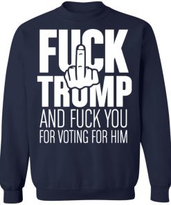 Fuck Trump and fuck you for voting for him shirt