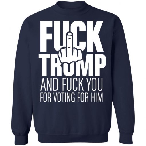 Fuck Trump and fuck you for voting for him shirt