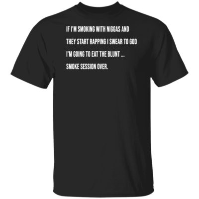 If I'm smoking with niggas and they start rapping I swear to god shirt