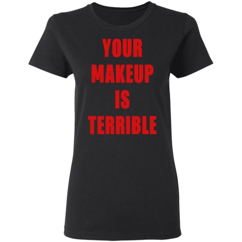 YOUR MAKEUP IS TERRIBLE SHIRT TANK HOODIE - Q-Finder Trending Design T ...