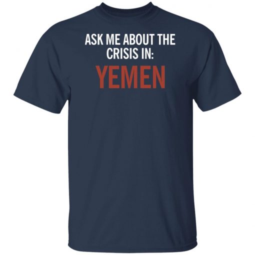 ASK ME ABOUT THE CRISIS IN YEMEN SHIRT