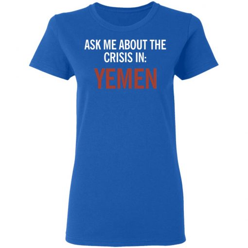 ASK ME ABOUT THE CRISIS IN YEMEN SHIRT