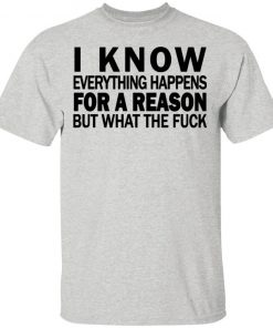 I know everything happens for a reason but what the fuck shirt