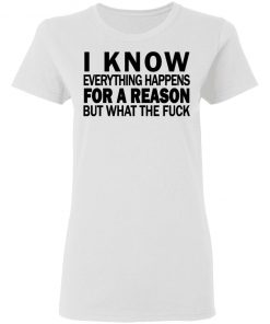 I know everything happens for a reason but what the fuck shirt