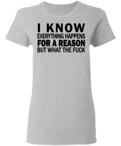 I know everything happens for a reason but what the fuck shirt