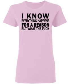 I know everything happens for a reason but what the fuck shirt