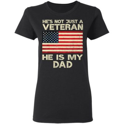 He Is Not Just A VETERAN He Is My DAD American Flag Veterans Day shirt