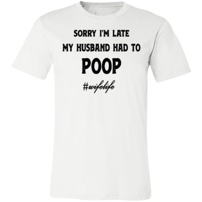 Sorry I'm Late My Husband Had To Poop Wifelife shirt