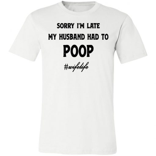 Sorry I'm Late My Husband Had To Poop Wifelife shirt