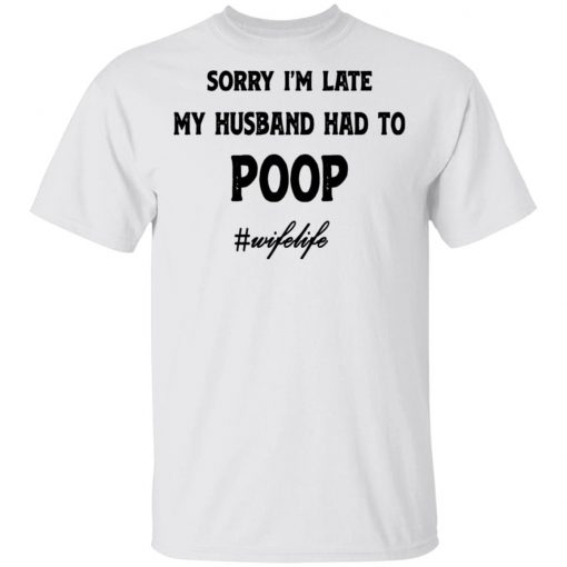 Sorry I'm Late My Husband Had To Poop Wifelife shirt