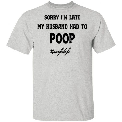 Sorry I'm Late My Husband Had To Poop Wifelife shirt