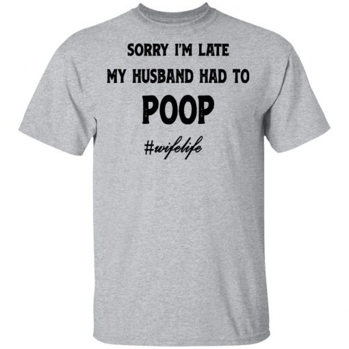 Sorry I'm Late My Husband Had To Poop Wifelife shirt