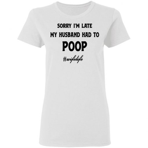 Sorry I'm Late My Husband Had To Poop Wifelife shirt