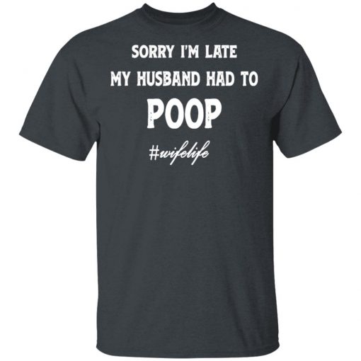 Sorry I'm Late My Husband Had To Poop Wifelife Black shirt