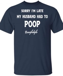 Sorry I'm Late My Husband Had To Poop Wifelife Black shirt