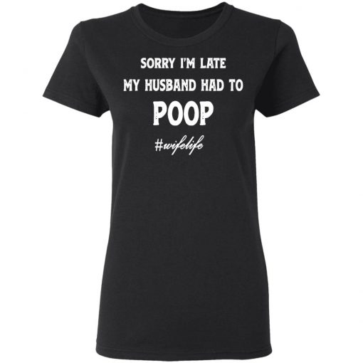 Sorry I'm Late My Husband Had To Poop Wifelife Black shirt