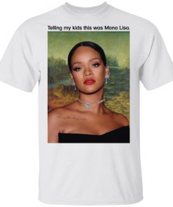 Rihanna Telling My Kids This Was Mona Lisa Shirt
