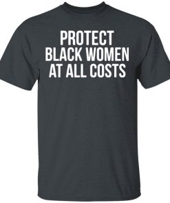 Protect Black Women At All Costs Shirt