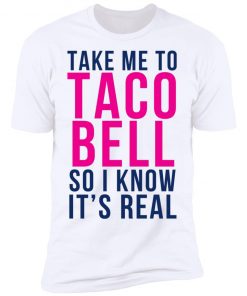 Take Me To Taco Bell So I Know It's Real