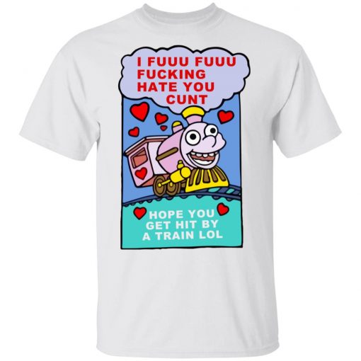 I Fuuu Fuuu Fucking Hate You Cunt Shirt