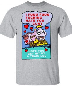 I Fuuu Fuuu Fucking Hate You Cunt Shirt