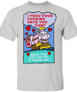 I Fuuu Fuuu Fucking Hate You Cunt Shirt