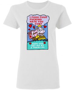 I Fuuu Fuuu Fucking Hate You Cunt Shirt