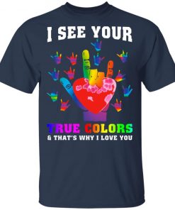 I See Your True Colors And That's Why I Love You Shirt