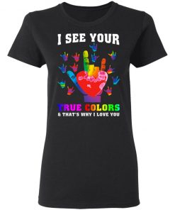 I See Your True Colors And That's Why I Love You Shirt