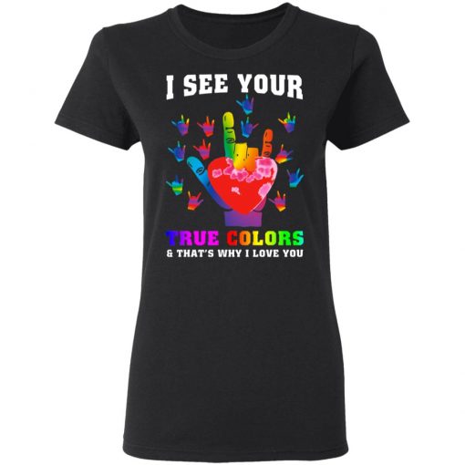 I See Your True Colors And That's Why I Love You Shirt