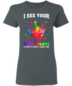 I See Your True Colors And That's Why I Love You Shirt